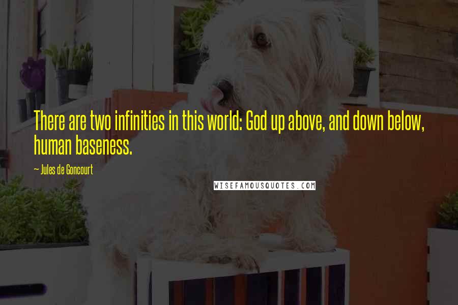 Jules De Goncourt Quotes: There are two infinities in this world: God up above, and down below, human baseness.