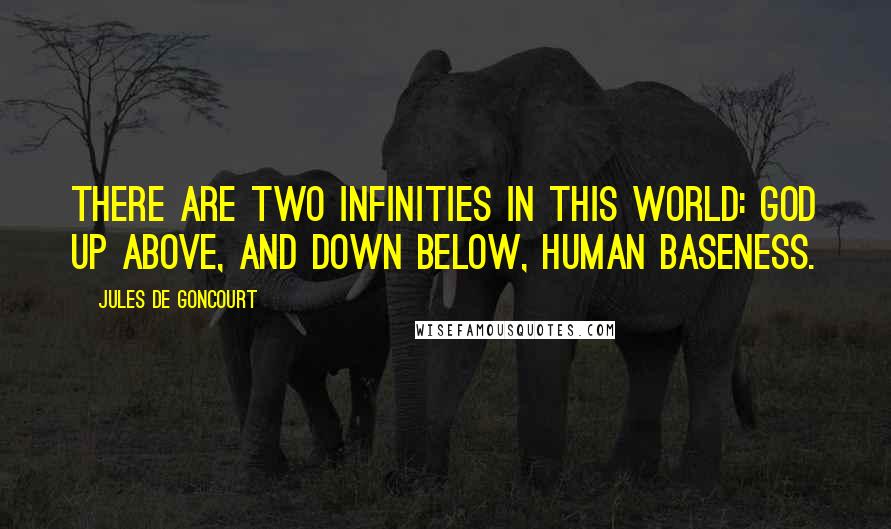 Jules De Goncourt Quotes: There are two infinities in this world: God up above, and down below, human baseness.