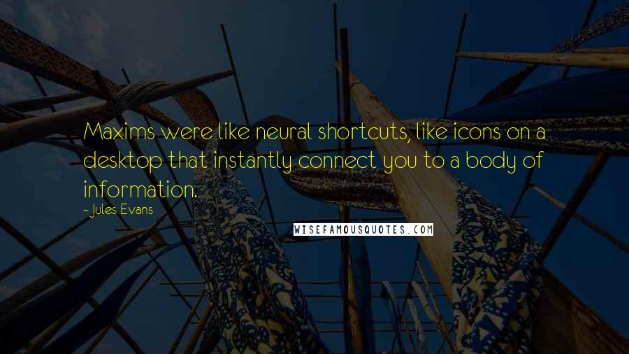 Jules Evans Quotes: Maxims were like neural shortcuts, like icons on a desktop that instantly connect you to a body of information.