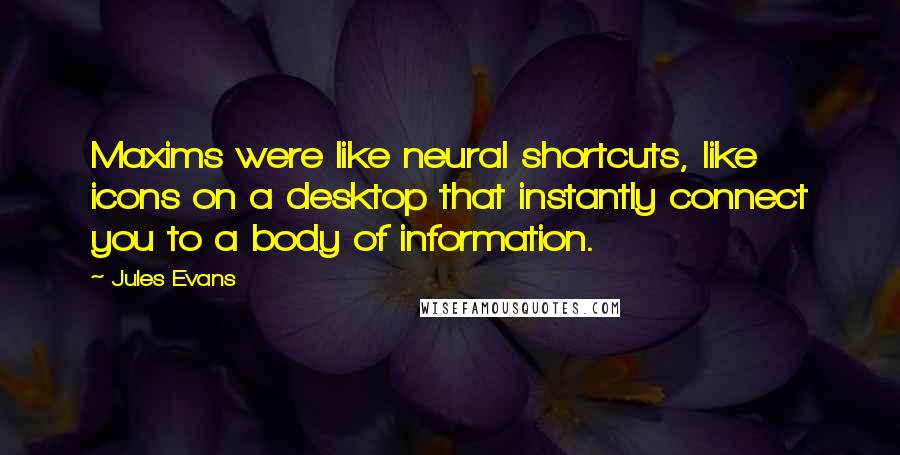 Jules Evans Quotes: Maxims were like neural shortcuts, like icons on a desktop that instantly connect you to a body of information.