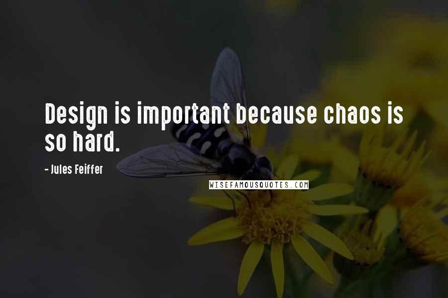 Jules Feiffer Quotes: Design is important because chaos is so hard.