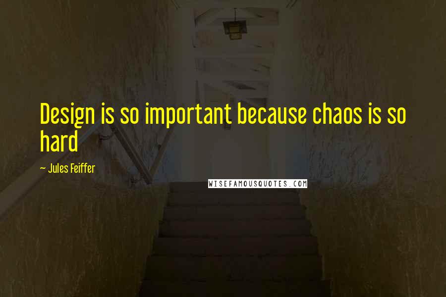 Jules Feiffer Quotes: Design is so important because chaos is so hard