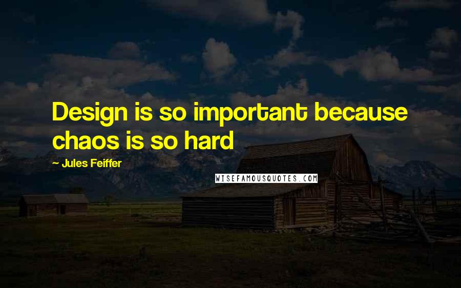 Jules Feiffer Quotes: Design is so important because chaos is so hard