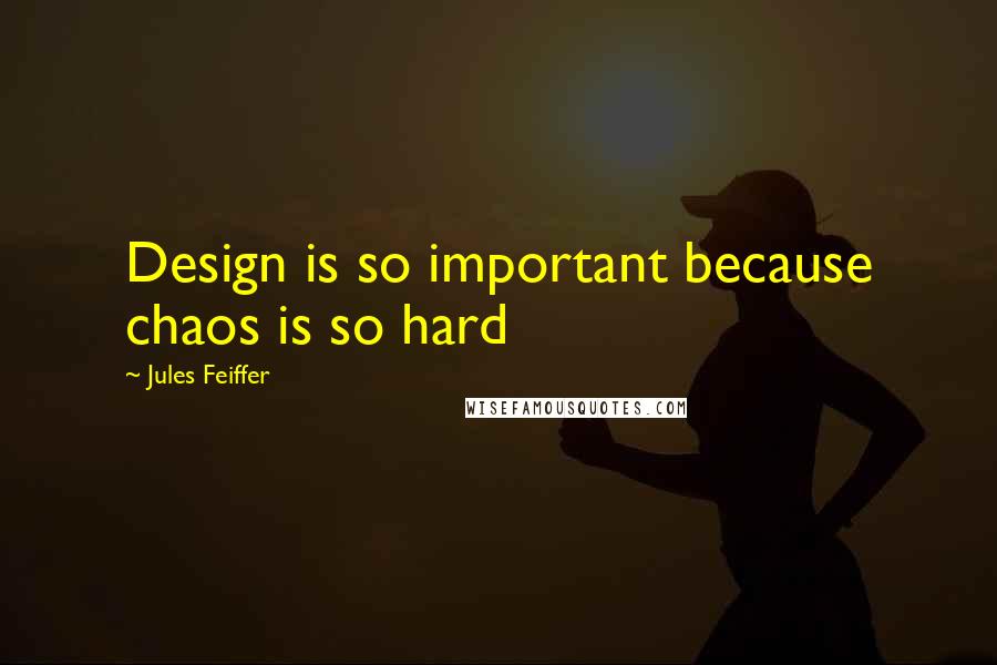 Jules Feiffer Quotes: Design is so important because chaos is so hard