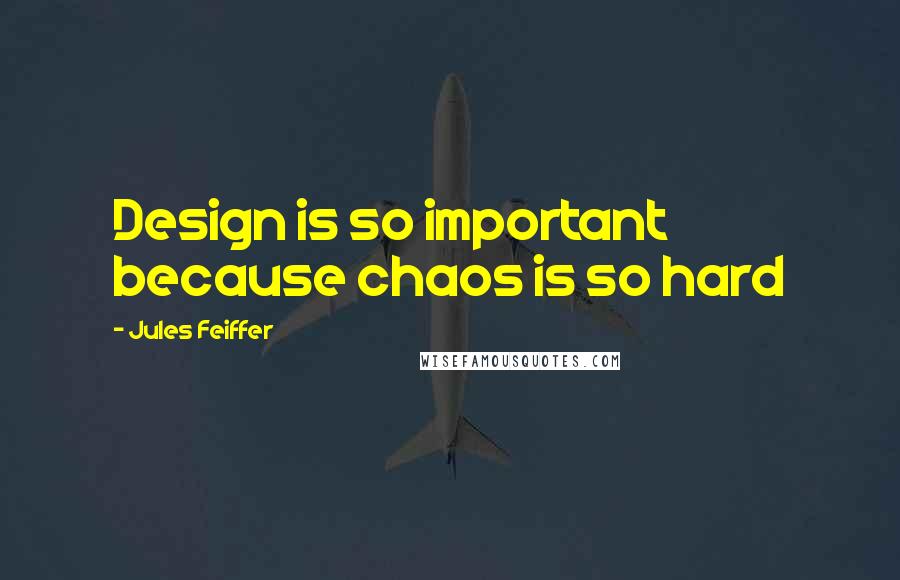 Jules Feiffer Quotes: Design is so important because chaos is so hard