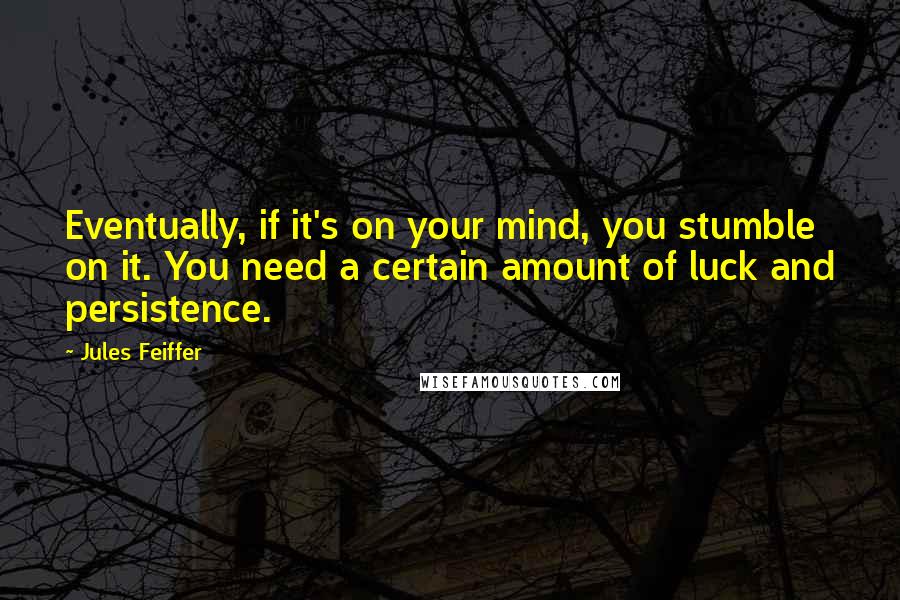 Jules Feiffer Quotes: Eventually, if it's on your mind, you stumble on it. You need a certain amount of luck and persistence.