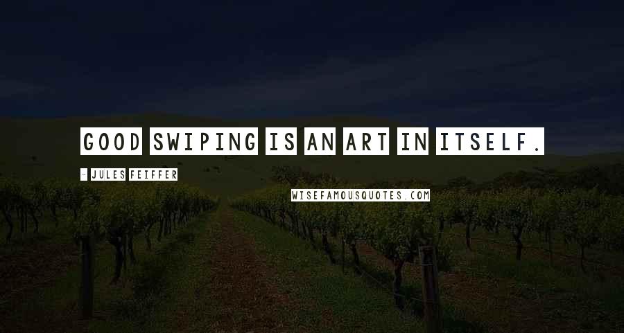 Jules Feiffer Quotes: Good swiping is an art in itself.