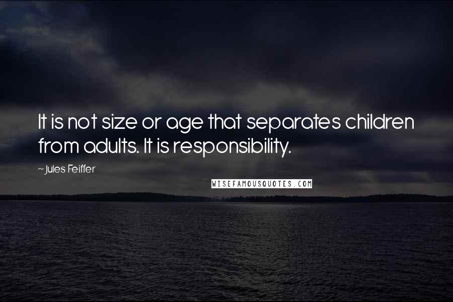 Jules Feiffer Quotes: It is not size or age that separates children from adults. It is responsibility.