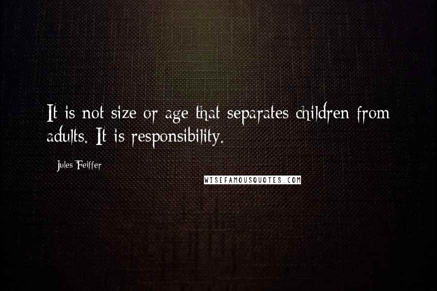 Jules Feiffer Quotes: It is not size or age that separates children from adults. It is responsibility.