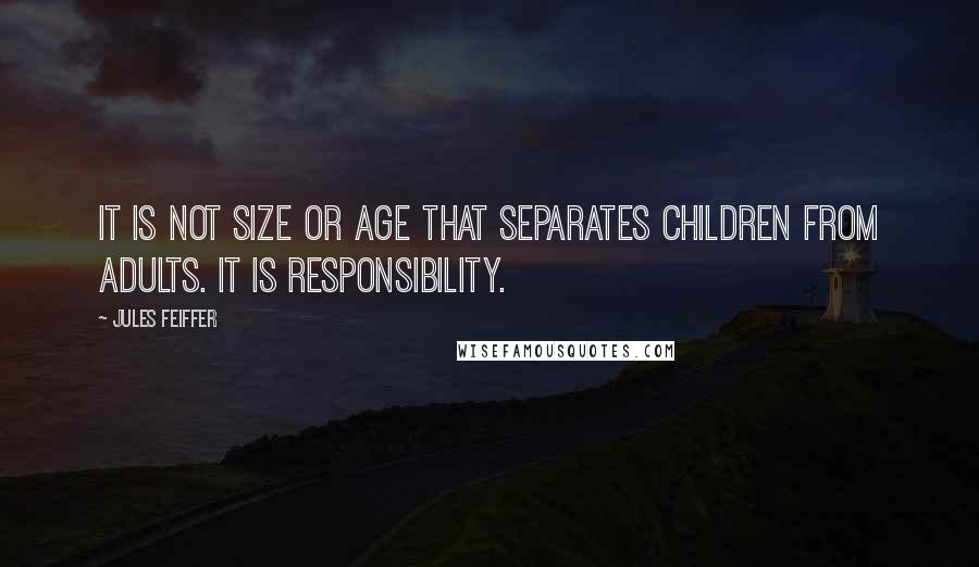 Jules Feiffer Quotes: It is not size or age that separates children from adults. It is responsibility.