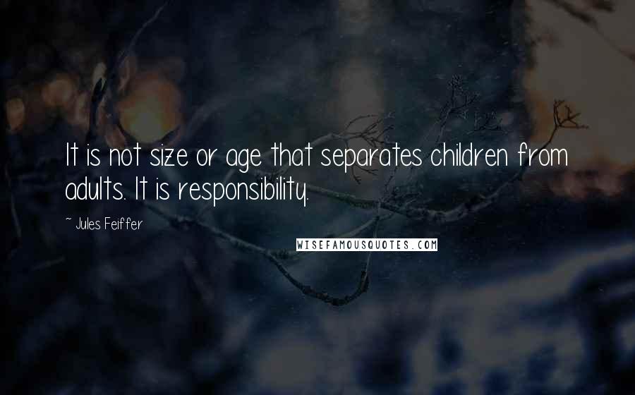 Jules Feiffer Quotes: It is not size or age that separates children from adults. It is responsibility.