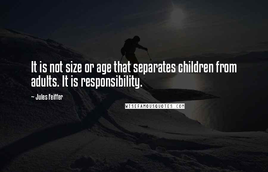 Jules Feiffer Quotes: It is not size or age that separates children from adults. It is responsibility.