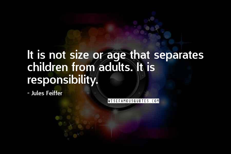Jules Feiffer Quotes: It is not size or age that separates children from adults. It is responsibility.