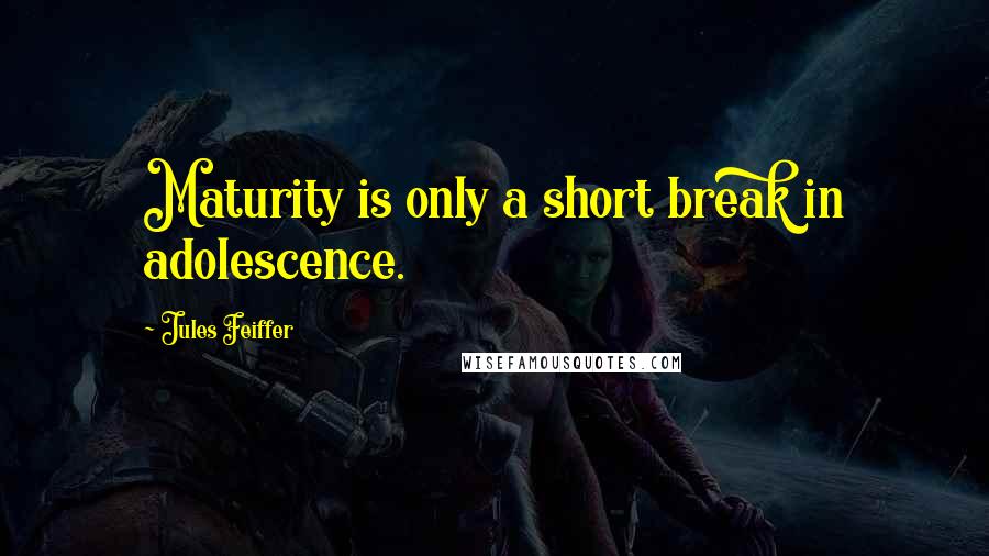 Jules Feiffer Quotes: Maturity is only a short break in adolescence.