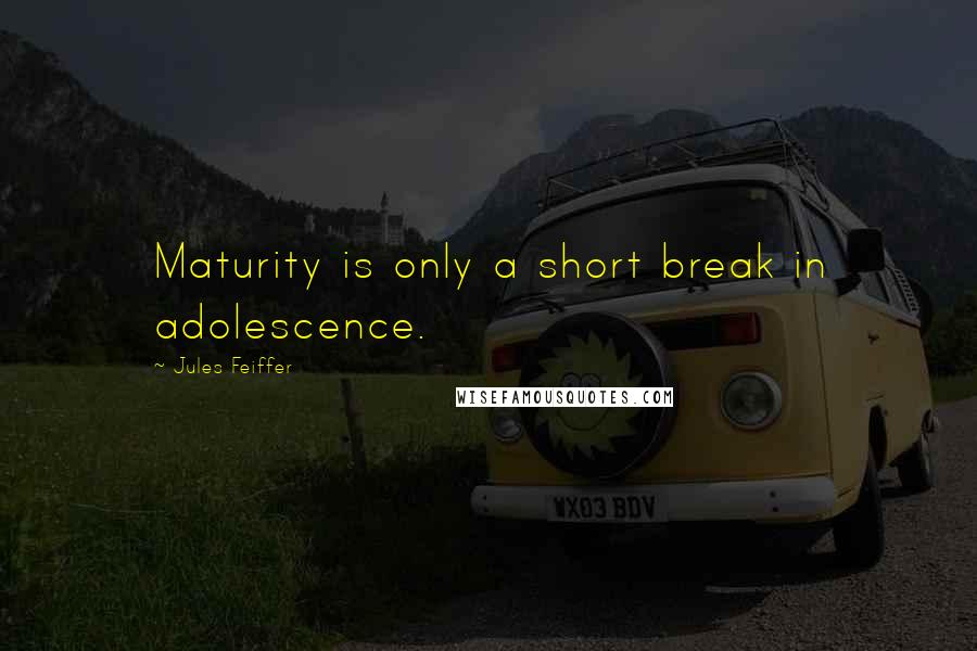 Jules Feiffer Quotes: Maturity is only a short break in adolescence.