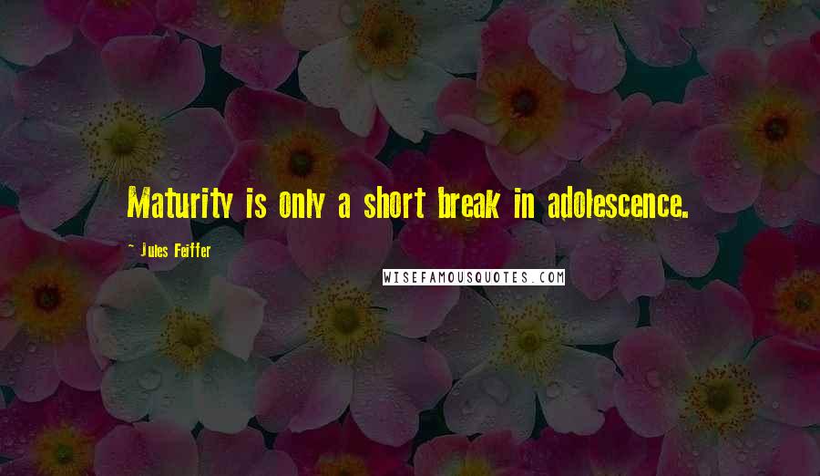 Jules Feiffer Quotes: Maturity is only a short break in adolescence.