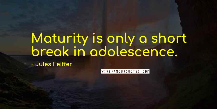 Jules Feiffer Quotes: Maturity is only a short break in adolescence.