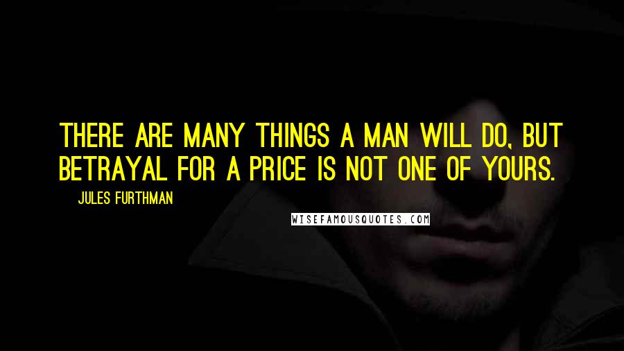 Jules Furthman Quotes: There are many things a man will do, but betrayal for a price is not one of yours.