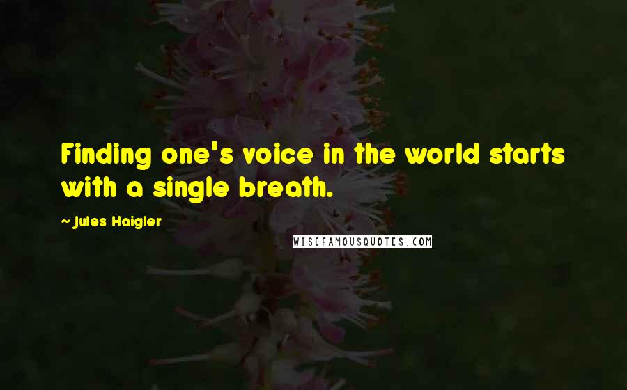 Jules Haigler Quotes: Finding one's voice in the world starts with a single breath.