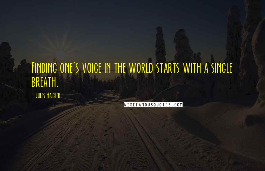Jules Haigler Quotes: Finding one's voice in the world starts with a single breath.