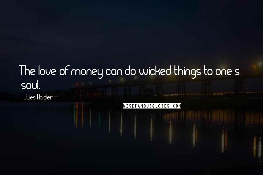 Jules Haigler Quotes: The love of money can do wicked things to one's soul.