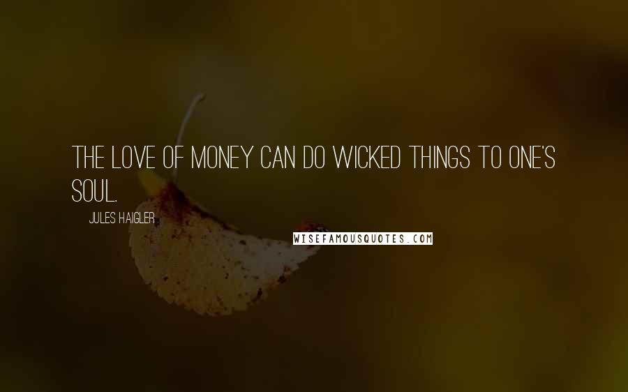 Jules Haigler Quotes: The love of money can do wicked things to one's soul.