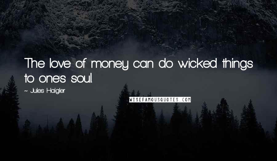 Jules Haigler Quotes: The love of money can do wicked things to one's soul.