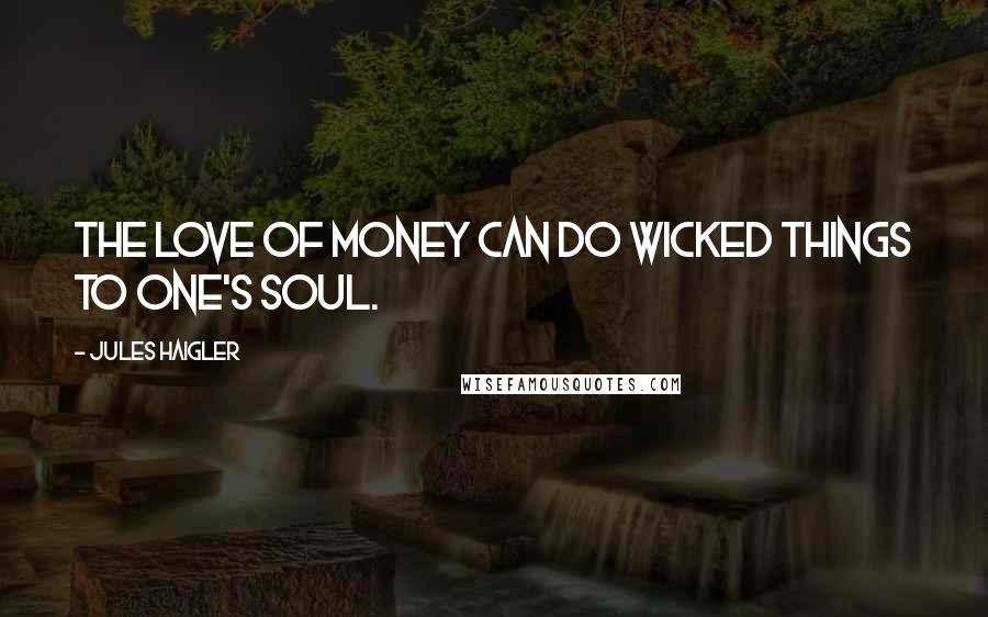 Jules Haigler Quotes: The love of money can do wicked things to one's soul.