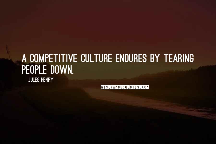 Jules Henry Quotes: A competitive culture endures by tearing people down.
