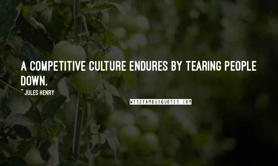 Jules Henry Quotes: A competitive culture endures by tearing people down.