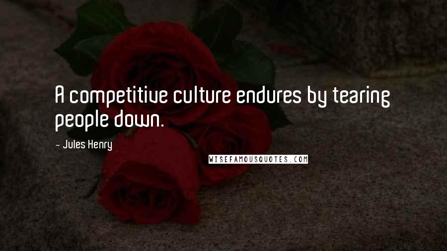 Jules Henry Quotes: A competitive culture endures by tearing people down.