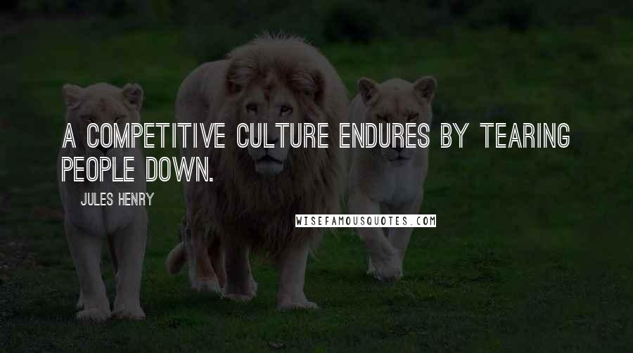 Jules Henry Quotes: A competitive culture endures by tearing people down.