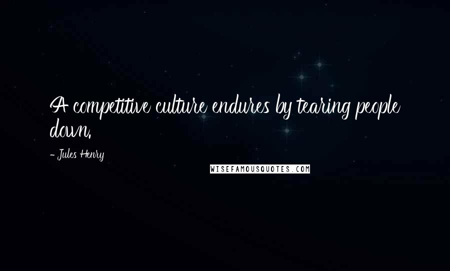 Jules Henry Quotes: A competitive culture endures by tearing people down.