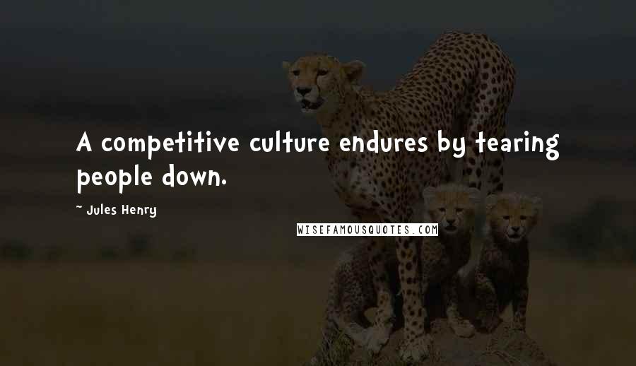 Jules Henry Quotes: A competitive culture endures by tearing people down.