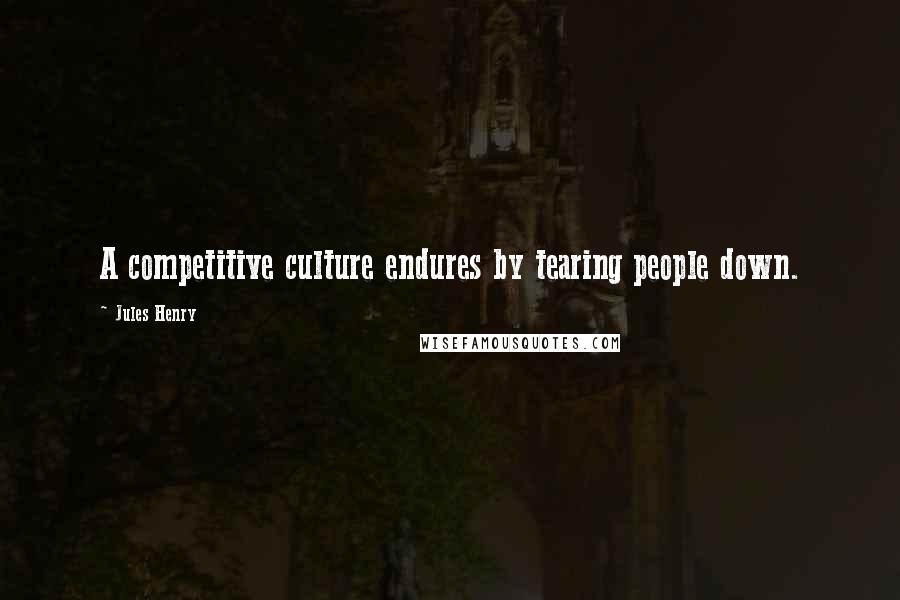 Jules Henry Quotes: A competitive culture endures by tearing people down.