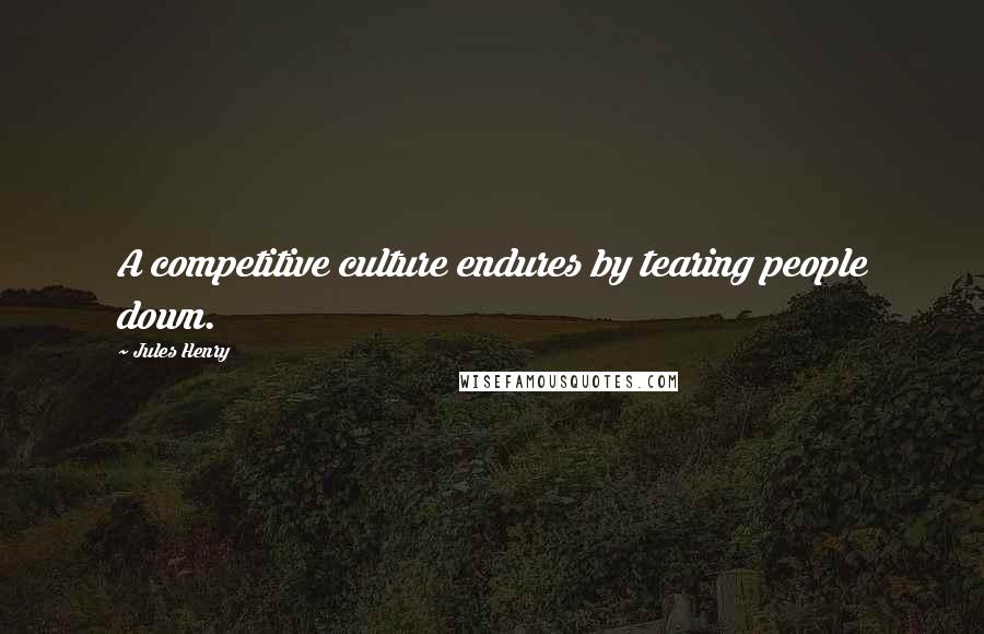 Jules Henry Quotes: A competitive culture endures by tearing people down.