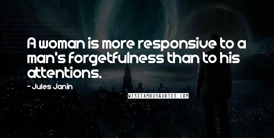 Jules Janin Quotes: A woman is more responsive to a man's forgetfulness than to his attentions.