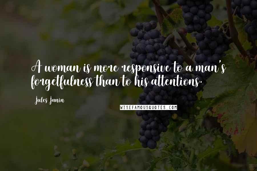 Jules Janin Quotes: A woman is more responsive to a man's forgetfulness than to his attentions.