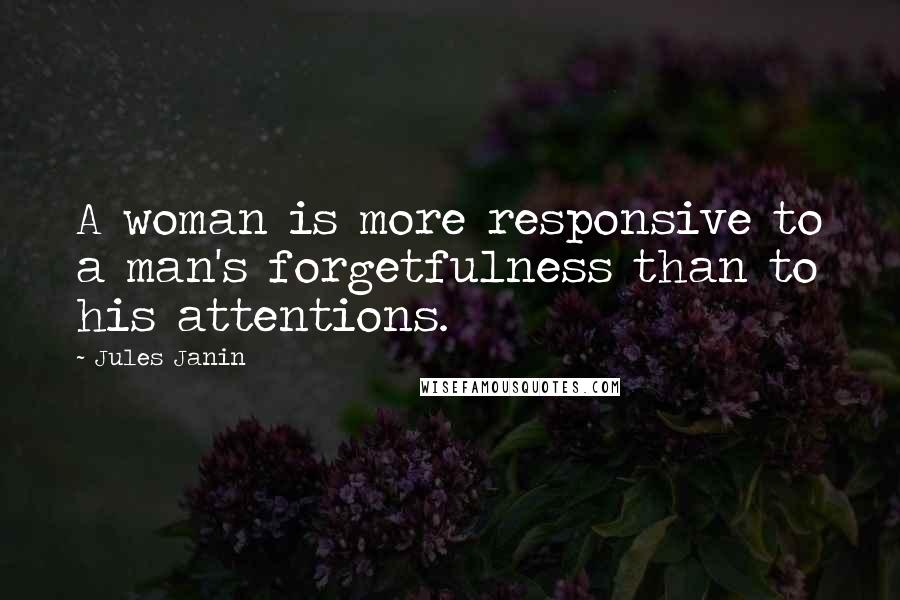 Jules Janin Quotes: A woman is more responsive to a man's forgetfulness than to his attentions.