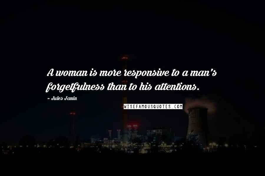 Jules Janin Quotes: A woman is more responsive to a man's forgetfulness than to his attentions.