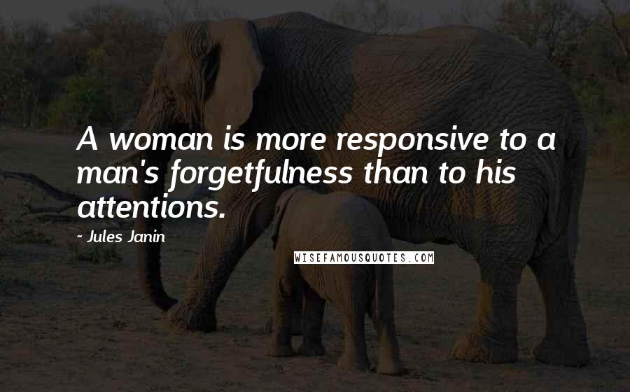 Jules Janin Quotes: A woman is more responsive to a man's forgetfulness than to his attentions.
