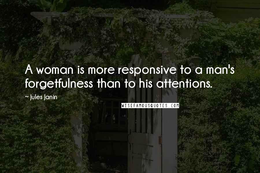 Jules Janin Quotes: A woman is more responsive to a man's forgetfulness than to his attentions.