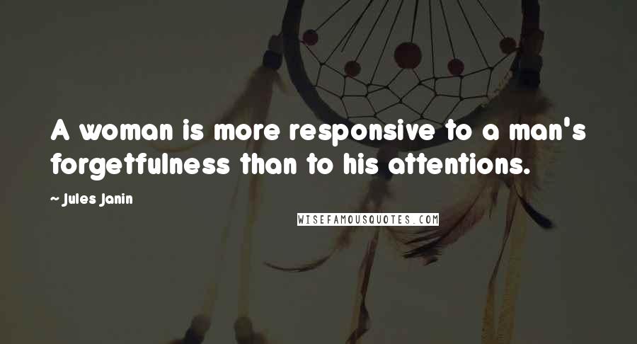 Jules Janin Quotes: A woman is more responsive to a man's forgetfulness than to his attentions.