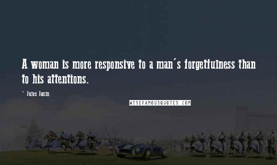 Jules Janin Quotes: A woman is more responsive to a man's forgetfulness than to his attentions.