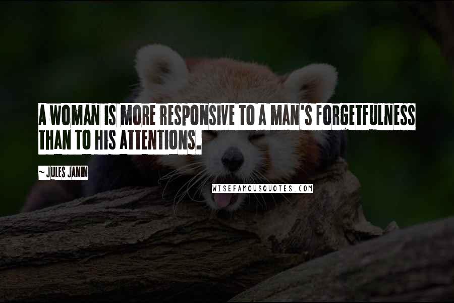 Jules Janin Quotes: A woman is more responsive to a man's forgetfulness than to his attentions.