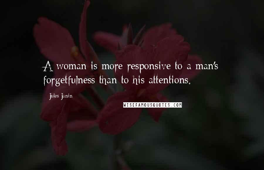 Jules Janin Quotes: A woman is more responsive to a man's forgetfulness than to his attentions.