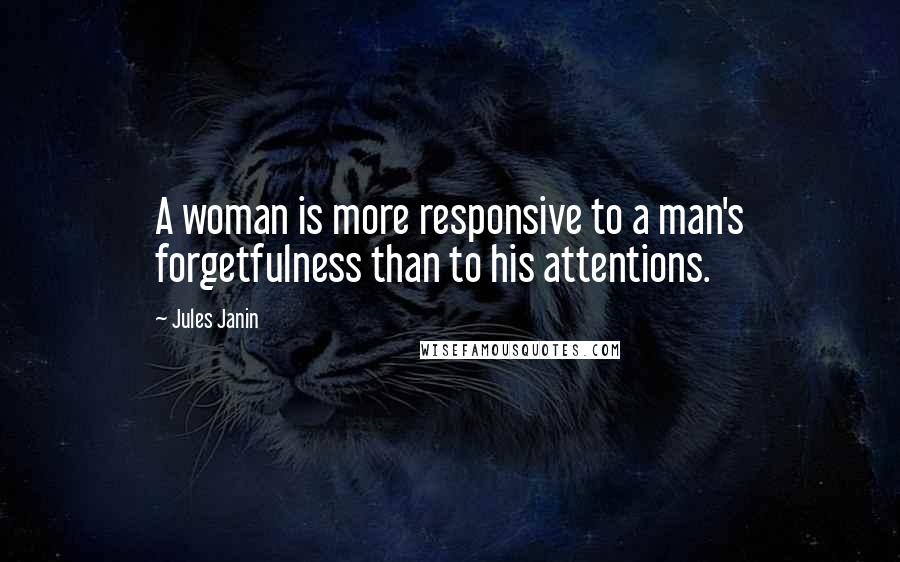 Jules Janin Quotes: A woman is more responsive to a man's forgetfulness than to his attentions.