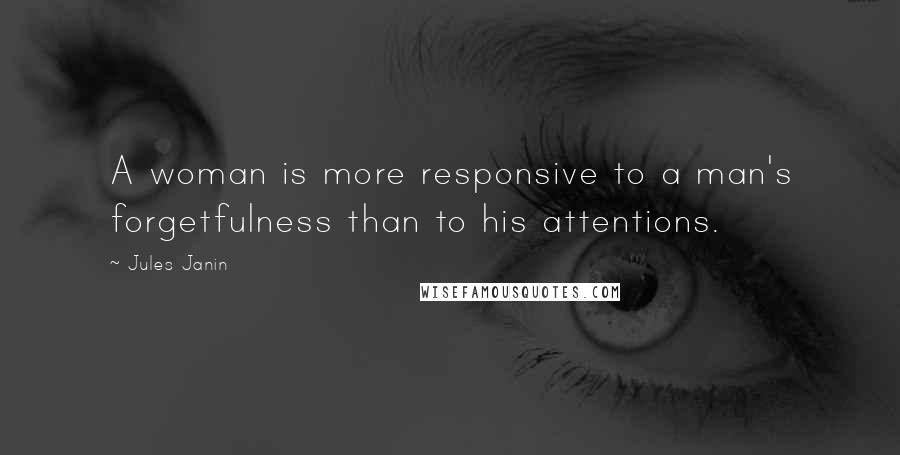 Jules Janin Quotes: A woman is more responsive to a man's forgetfulness than to his attentions.