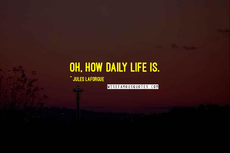 Jules Laforgue Quotes: Oh, how daily life is.