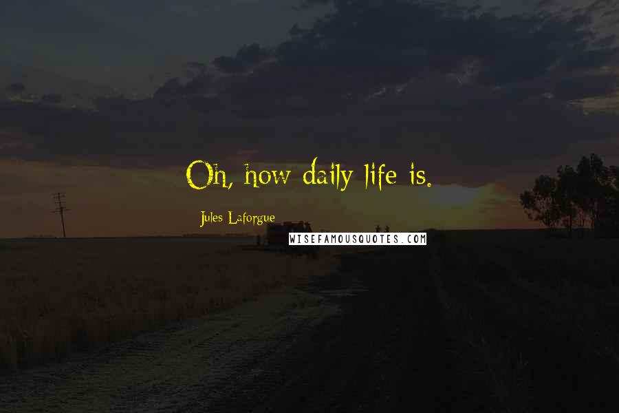 Jules Laforgue Quotes: Oh, how daily life is.